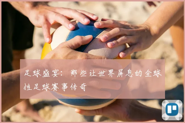 足球盛宴:那些让世界屏息的全球性足球赛事传奇