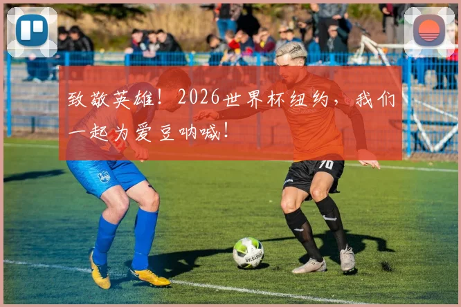 致敬英雄!2026世界杯纽约,我们一起为爱豆呐喊!