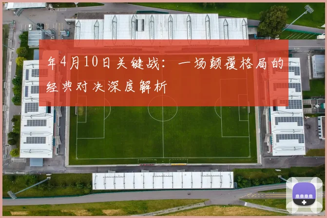 年4月10日关键战:一场颠覆格局的经典对决深度解析