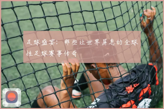 足球盛宴:那些让世界屏息的全球性足球赛事传奇