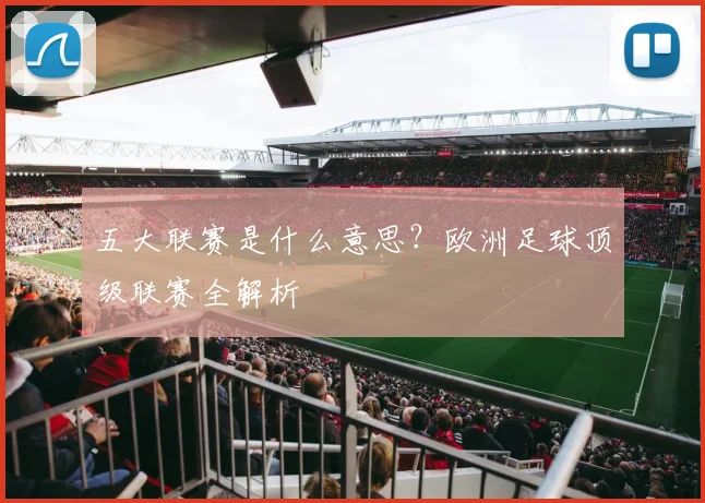 五大联赛是什么意思?欧洲足球顶级联赛全解析