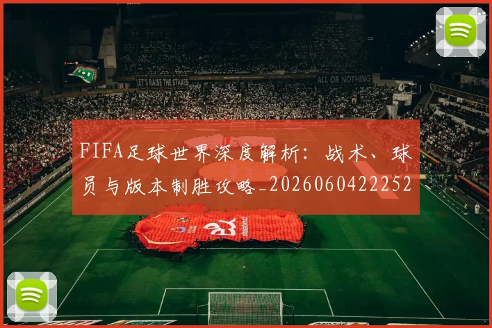 FIFA足球世界深度解析：战术、球员与版本制胜攻略_20260604222528