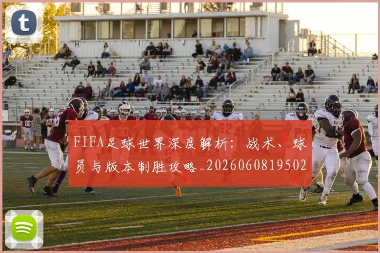 FIFA足球世界深度解析：战术、球员与版本制胜攻略_20260608195025
