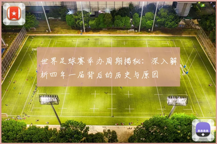 世界足球赛举办周期揭秘:深入解析四年一届背后的历史与原因