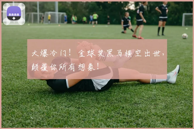 大爆冷门！金球奖黑马横空出世，颠覆你所有想象！