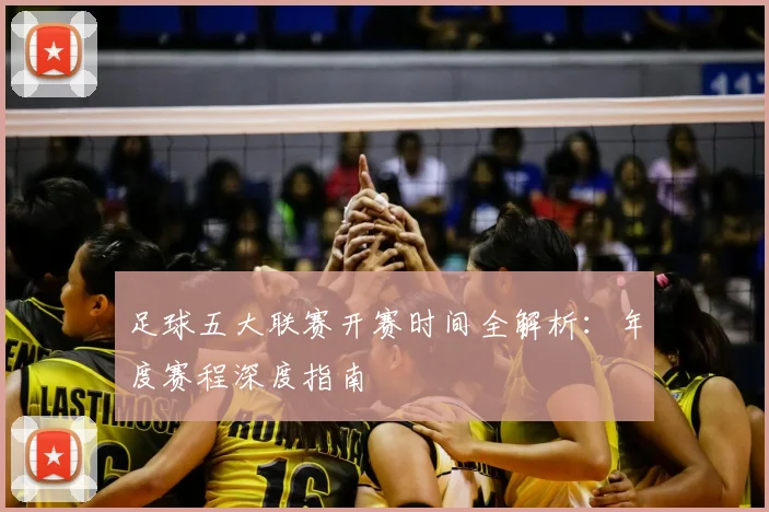 足球五大联赛开赛时间全解析：年度赛程深度指南